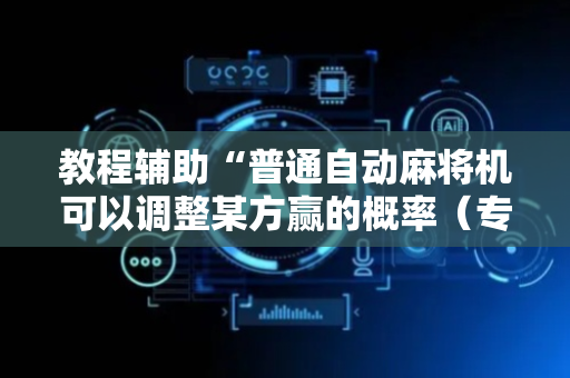 教程辅助“普通自动麻将机可以调整某方赢的概率（专用辅牌神器免安装）