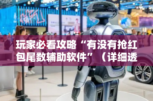 玩家必看攻略“有没有抢红包尾数辅助软件”（详细透视教程）-哔哩哔哩