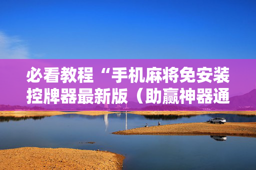 必看教程“手机麻将免安装控牌器最新版（助赢神器通用版）