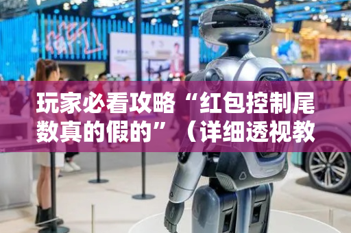 玩家必看攻略“红包控制尾数真的假的”（详细透视教程）-哔哩哔哩