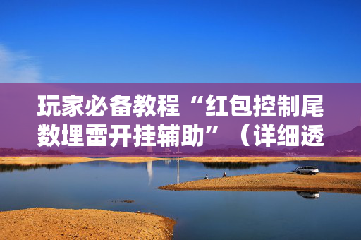 玩家必备教程“红包控制尾数埋雷开挂辅助”（详细透视教程）-哔哩哔哩