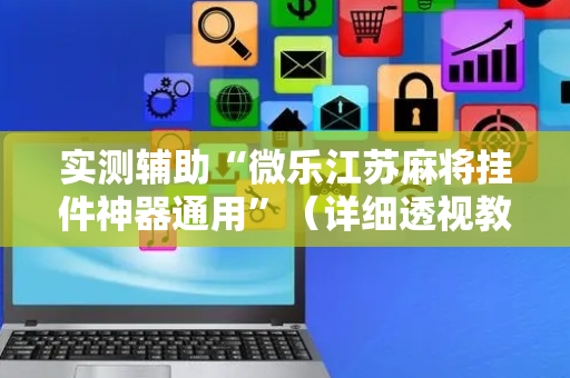 实测辅助“微乐江苏麻将挂件神器通用”（详细透视教程）-哔哩哔哩