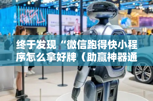终于发现“微信跑得快小程序怎么拿好牌（助赢神器通用版）