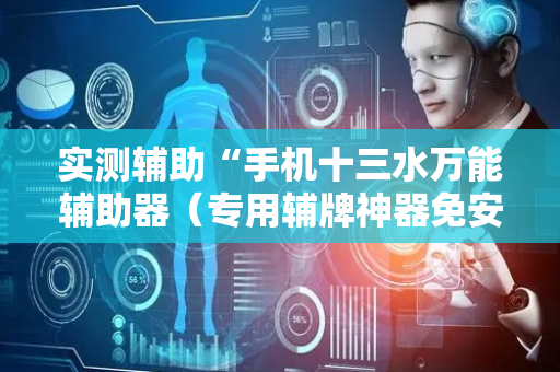 实测辅助“手机十三水万能辅助器（专用辅牌神器免安装）