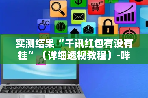 实测结果“千讯红包有没有挂”（详细透视教程）-哔哩哔哩