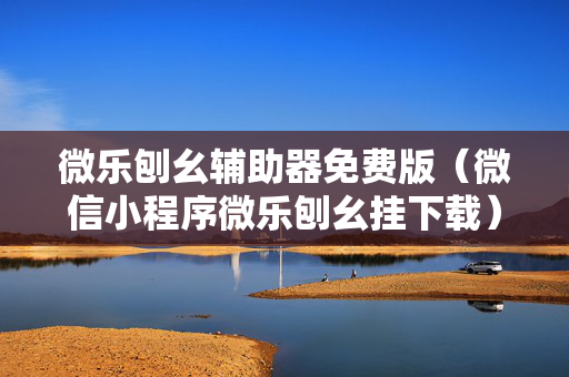 微乐刨幺辅助器免费版（微信小程序微乐刨幺挂下载）