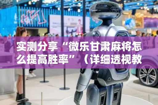 实测分享“微乐甘肃麻将怎么提高胜率”（详细透视教程）-哔哩哔哩