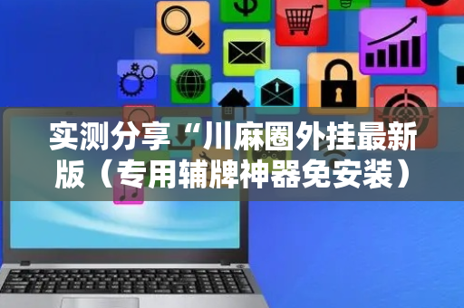 实测分享“川麻圈外挂最新版（专用辅牌神器免安装）