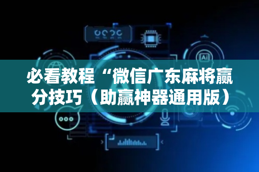 必看教程“微信广东麻将赢分技巧（助赢神器通用版）