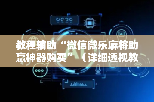 教程辅助“微信微乐麻将助赢神器购买”（详细透视教程）-哔哩哔哩