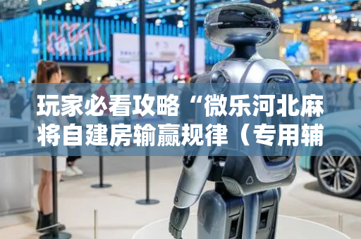 玩家必看攻略“微乐河北麻将自建房输赢规律（专用辅牌神器免安装）