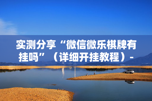 实测分享“微信微乐棋牌有挂吗”（详细开挂教程）-哔哩哔哩