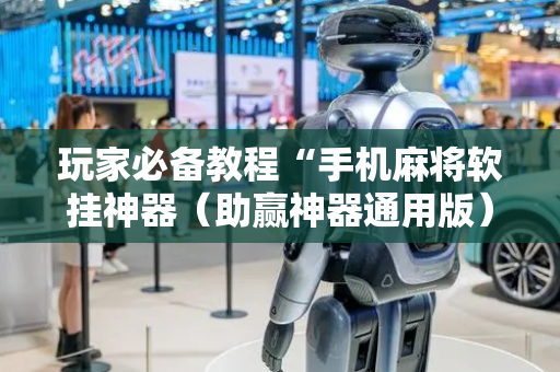 玩家必备教程“手机麻将软挂神器（助赢神器通用版）