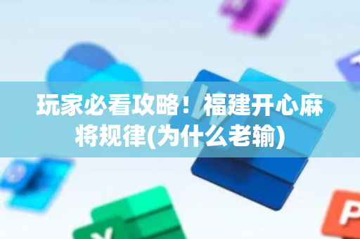 玩家必看攻略！福建开心麻将规律(为什么老输)