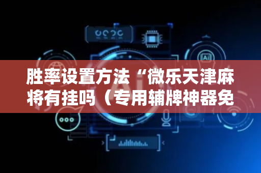 胜率设置方法“微乐天津麻将有挂吗（专用辅牌神器免安装）