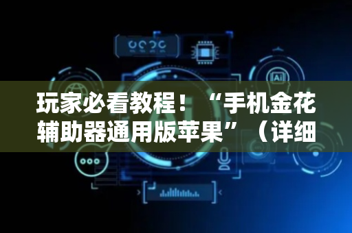 玩家必看教程！“手机金花辅助器通用版苹果”（详细开挂教程）-哔哩哔哩