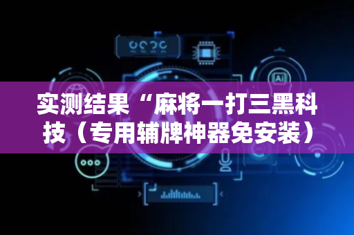 实测结果“麻将一打三黑科技（专用辅牌神器免安装）