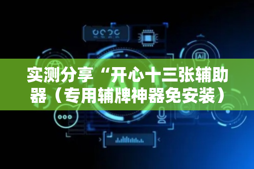 实测分享“开心十三张辅助器（专用辅牌神器免安装）