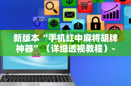新版本“手机红中麻将胡牌神器”（详细透视教程）-哔哩哔哩