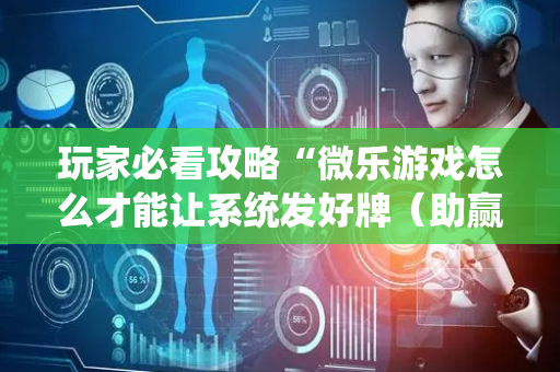 玩家必看攻略“微乐游戏怎么才能让系统发好牌（助赢神器通用版）