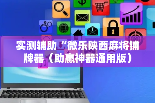 实测辅助“微乐陕西麻将铺牌器（助赢神器通用版）