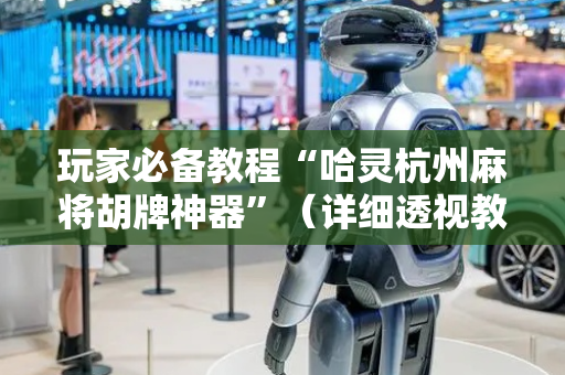 玩家必备教程“哈灵杭州麻将胡牌神器”（详细透视教程）-哔哩哔哩