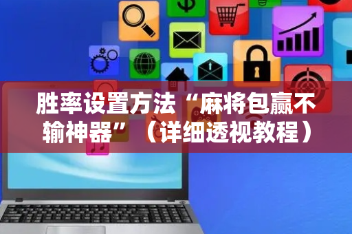 胜率设置方法“麻将包赢不输神器”（详细透视教程）-哔哩哔哩