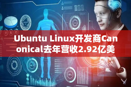Ubuntu Linux开发商Canonical去年营收2.92亿美元