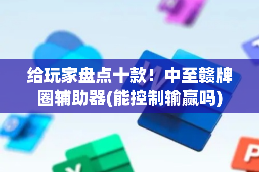 给玩家盘点十款！中至赣牌圈辅助器(能控制输赢吗)