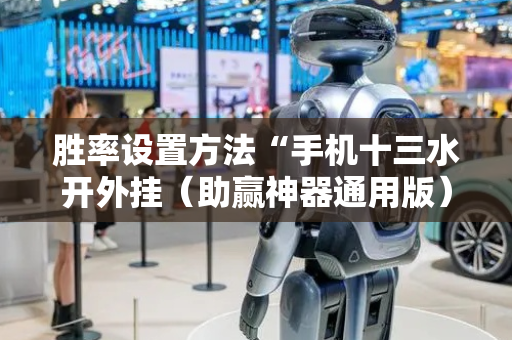 胜率设置方法“手机十三水开外挂（助赢神器通用版）