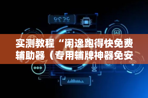 实测教程“闲逸跑得快免费辅助器（专用辅牌神器免安装）