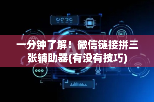 一分钟了解！微信链接拼三张辅助器(有没有技巧)