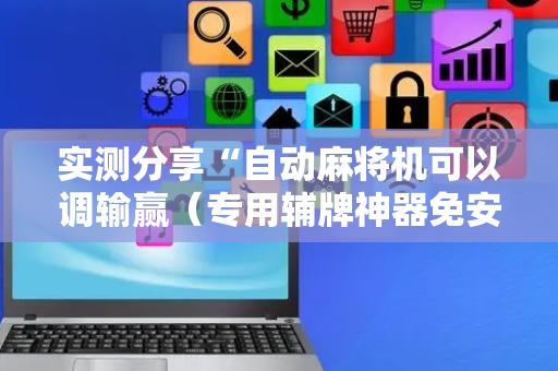 实测分享“自动麻将机可以调输赢（专用辅牌神器免安装）