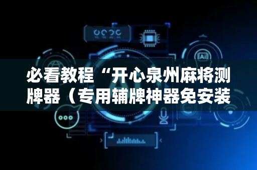 必看教程“开心泉州麻将测牌器（专用辅牌神器免安装）