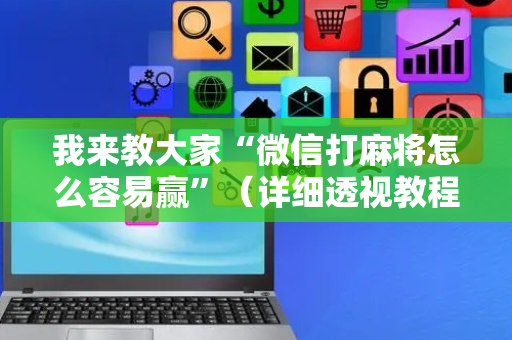 我来教大家“微信打麻将怎么容易赢”（详细透视教程）-哔哩哔哩