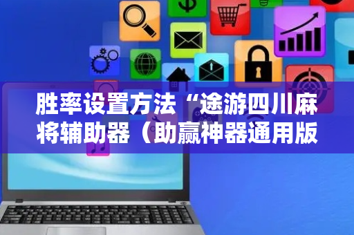 胜率设置方法“途游四川麻将辅助器（助赢神器通用版）
