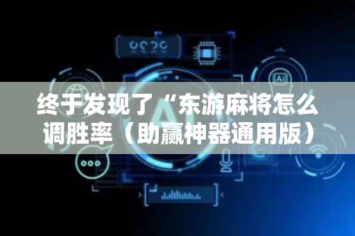终于发现了“东游麻将怎么调胜率（助赢神器通用版）