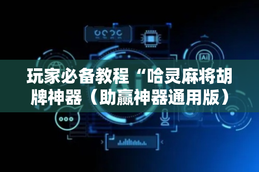 玩家必备教程“哈灵麻将胡牌神器（助赢神器通用版）