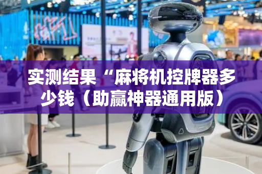 实测结果“麻将机控牌器多少钱（助赢神器通用版）