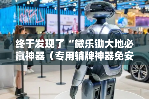 终于发现了“微乐锄大地必赢神器（专用辅牌神器免安装）