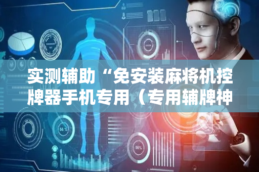 实测辅助“免安装麻将机控牌器手机专用（专用辅牌神器免安装）
