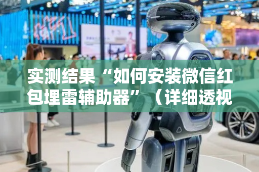 实测结果“如何安装微信红包埋雷辅助器”（详细透视教程）-哔哩哔哩