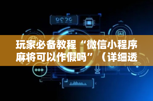 玩家必备教程“微信小程序麻将可以作假吗”（详细透视教程）-哔哩哔哩