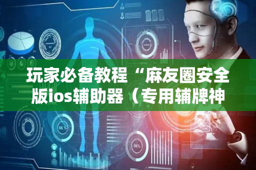 玩家必备教程“麻友圈安全版ios辅助器（专用辅牌神器免安装）