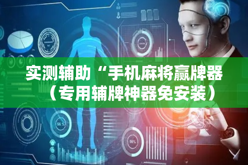 实测辅助“手机麻将赢牌器（专用辅牌神器免安装）