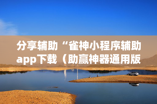 分享辅助“雀神小程序辅助app下载（助赢神器通用版）