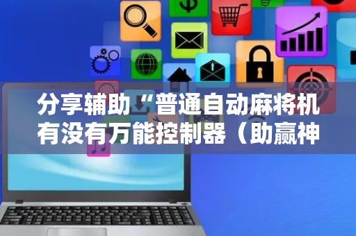分享辅助“普通自动麻将机有没有万能控制器（助赢神器通用版）