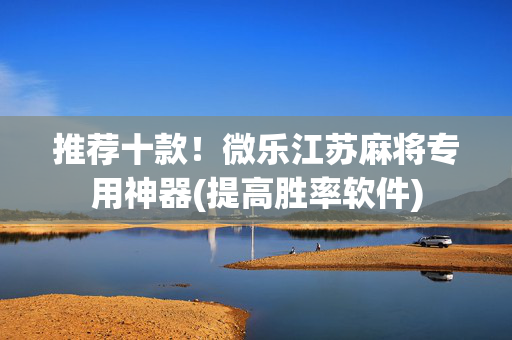 推荐十款！微乐江苏麻将专用神器(提高胜率软件)