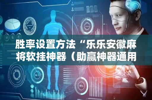 胜率设置方法“乐乐安徽麻将软挂神器（助赢神器通用版）