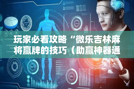 玩家必看攻略“微乐吉林麻将赢牌的技巧（助赢神器通用版）